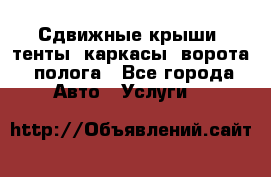 Сдвижные крыши, тенты, каркасы, ворота, полога - Все города Авто » Услуги   